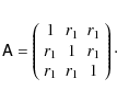 \begin{eqnarray*}\tens A=\left(
\begin{array}{ccc}
1 & r_1 & r_1 \\
r_1 & 1 & r_1 \\
r_1 & r_1 & 1 \end{array} \right)\cdot
\end{eqnarray*}
