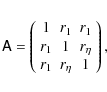 \begin{eqnarray*}\tens A=\left(
\begin{array}{ccc}
1 & r_1 & r_1 \\
r_1 & 1 & r_\eta \\
r_1 & r_\eta & 1 \end{array} \right),
\end{eqnarray*}