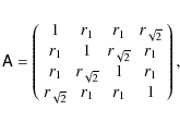 \begin{eqnarray*}\tens A=\left(
\begin{array}{cccc}
1 & r_1 & r_1 & r_{\sqrt{2...
...& 1 & r_1 \\
r_{\sqrt{2}} & r_1 & r_1 & 1 \end{array} \right),
\end{eqnarray*}