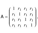\begin{eqnarray*}\tens A=\left(
\begin{array}{cccc}
1 & r_1 & r_1 & r_1\\
r_...
..._1 & r_1 & 1 & r_1 \\
r_1 & r_1 & r_1 & 1 \end{array} \right),
\end{eqnarray*}