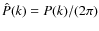 $\hat P(k)=P(k)/(2\pi)$