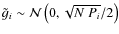 $\tilde g_i \sim \mathcal{N}\left(0,\sqrt{N~P_i}/2\right)$