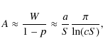 \begin{displaymath}%
A\approx\frac{W}{1-p} \approx \frac{a}{S}\frac{\pi}{\ln(cS)},
\end{displaymath}