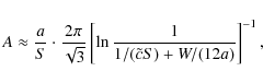 \begin{displaymath}%
A \approx \frac{a}{S} \cdot \frac{2\pi}{\sqrt{3}}
\left[ \ln \frac{1}{1/(\tilde cS)+W/(12a)} \right]^{-1},
\end{displaymath}