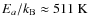 $E_a/k_{\rm B}\approx511~{\rm K}$