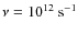 $\nu=10^{12}~{\rm s}^{-1}$