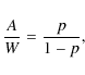 \begin{displaymath}%
\frac{A}{W} = \frac{p}{1-p},
\end{displaymath}