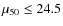 $\mu_{50}\leq24.5$