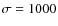 $\sigma=1000$