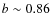 $b\sim0.86$