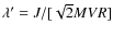 $\lambda' = J/[\sqrt{2}MVR]$