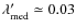 $\lambda'_{\rm med}\simeq0.03$