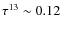 $\tau^{13} \sim 0.12$