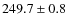$249.7 \pm 0.8$