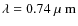 $\lambda = 0.74{\mbox{\rm ~{\mbox{$\mu$ {\rm {m}}}}}}$