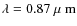 $\lambda = 0.87{\mbox{\rm ~{\mbox{$\mu$ {\rm {m}}}}}}$