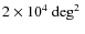 $ 2 \times 10^4 {\mbox{\rm ~\mbox{${\rm {deg}}^2$ }}}$