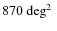 $870{\mbox{\rm ~\mbox{${\rm {deg}}^2$ }}}$