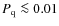 $P_{\rm {q}}\la 0.01$