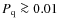 $P_{\rm {q}}\ga 0.01$
