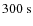 $300 {\mbox{\rm ~s}}$