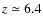 $z \simeq 6.4$