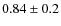 $0.84\pm0.2$