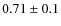 $0.71\pm0.1$