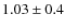 $1.03\pm0.4$