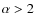 ${\alpha}>2$