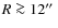 $R\ga12\hbox{$^{\prime\prime}$ }$