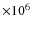$\times 10^6$