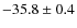 $-35.8 \pm 0.4$