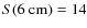 $S(6~{\rm cm}) = 14$