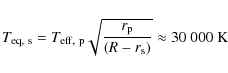\begin{displaymath}T_{{\rm eq,~s}} = T_{{\rm eff,~p}} \sqrt{\frac{r_{{\rm p}}}{(R -
r_{{\rm s}})}} \approx 30~000~{\rm K}
\end{displaymath}