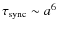 $\tau_{\rm sync} \sim a^6$