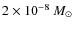 ${2\times10^{-8}}~M_{\odot}$
