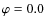 $\varphi = 0.0$