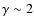 $\gamma\sim 2$