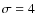 $\sigma = 4$