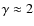 $\gamma \approx 2$