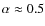 $\alpha\approx 0.5$