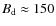 $B_{\rm d}\approx
150$