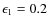$\epsilon_1 =
0.2$