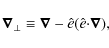 \begin{displaymath}\vec{\nabla}_{\perp} \equiv \vec{\nabla} - \hat{e} (\hat{e} {\cdot} \vec{\nabla}),
\end{displaymath}