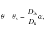 \begin{displaymath}\theta - \theta_{\rm s} = \frac{D_{\rm ls}}{D_{\rm s}} \alpha,
\end{displaymath}
