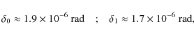 \begin{displaymath}\delta_{0}\approx1.9\times10^{-6}~\mbox{rad\quad;}\quad\delta_{1} \approx 1.7\times10^{-6}~\mbox{rad},
\end{displaymath}