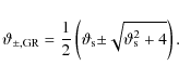 \begin{displaymath}\vartheta_{{\pm,{\rm GR}}} = \frac{1}{2} \left(\vartheta_{\rm s} {\pm} \sqrt{\vartheta_{\rm s}^2 + 4} \right) .
\end{displaymath}