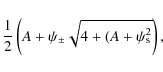 \begin{displaymath}
\frac{1}{2} \left(A+\psi_\pm\sqrt{4+(A + \psi_{\rm s}^2}\right),
\end{displaymath}
