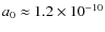 $a_{0}\approx1.2\times10^{-10}$